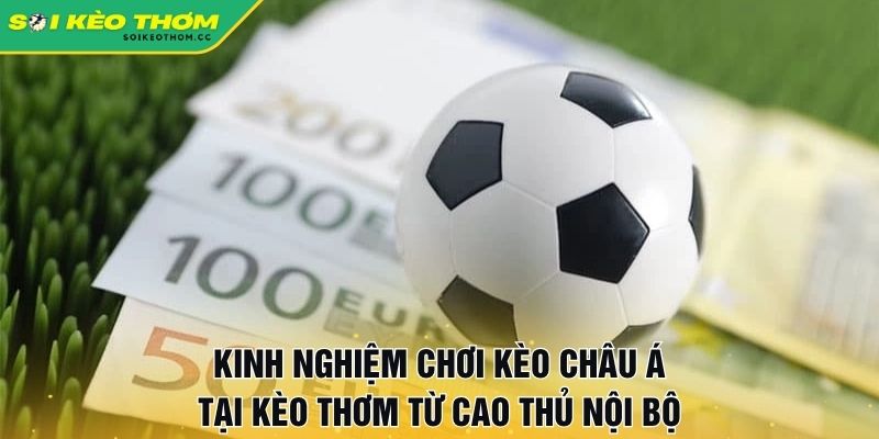 Kinh nghiệm chơi kèo châu Á tại Kèo Thơm từ cao thủ nội bộ